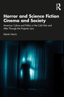 Horror and Science Fiction Cinema and Society : American Culture and Politics in the Cold War and After Through the Projector Lens