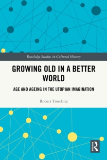 Growing Old in a Better World : Age and Ageing in the Utopian Imagination