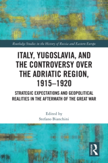 Italy, Yugoslavia, and the Controversy over the Adriatic Region, 1915-1920 : Strategic Expectations and Geopolitical Realities in the Aftermath of the Great War