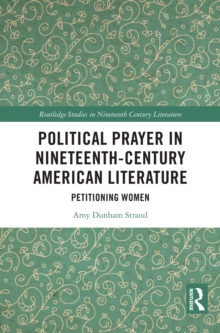 Political Prayer in Nineteenth-Century American Literature : Petitioning Women