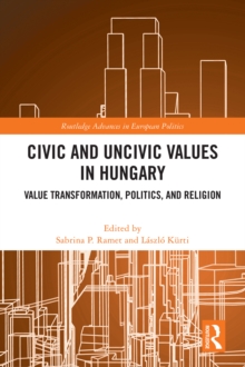 Civic and Uncivic Values in Hungary : Value Transformation, Politics, and Religion