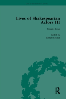 Lives of Shakespearian Actors, Part III, Volume 1 : Charles Kean, Samuel Phelps and William Charles Macready by their Contemporaries