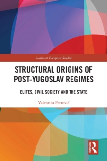 Structural Origins of Post-Yugoslav Regimes : Elites, Civil Society and the State