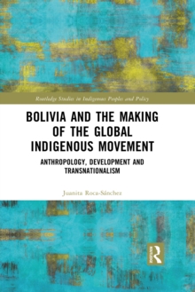 Bolivia and the Making of the Global Indigenous Movement : Anthropology, Development and Transnationalism