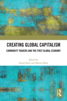 Creating Global Capitalism : Commodity Traders and the First Global Economy