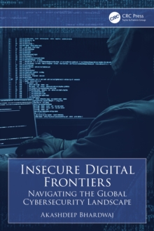 Insecure Digital Frontiers : Navigating the Global Cybersecurity Landscape