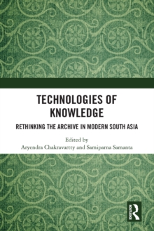 Technologies of Knowledge : Rethinking the Archive in Modern South Asia