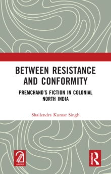 Between Resistance and Conformity : Premchand's Fiction in Colonial North India