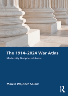 The 1914-2024 War Atlas : Modernity Deciphered Anew