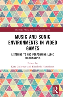 Music and Sonic Environments in Video Games : Listening to and Performing Ludic Soundscapes