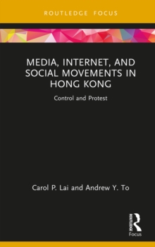 Media, Internet, and Social Movements in Hong Kong : Control and Protest