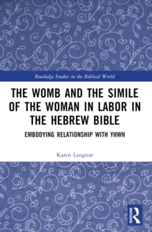 The Womb and the Simile of the Woman in Labor in the Hebrew Bible : Embodying Relationship with YHWH