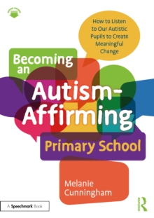 Becoming an Autism-Affirming Primary School : How to Listen to Our Autistic Pupils to Create Meaningful Change