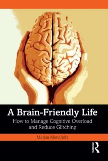 A Brain-Friendly Life : How to Manage Cognitive Overload and Reduce Glitching