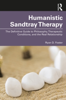 Humanistic Sandtray Therapy : The Definitive Guide to Philosophy, Therapeutic Conditions, and the Real Relationship