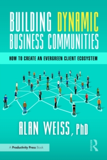 Building Dynamic Business Communities : How to Create an Evergreen Client Ecosystem