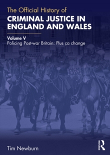 The Official History of Criminal Justice in England and Wales : Volume V: Policing Post-war Britain: Plus ca change