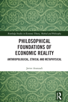 Philosophical Foundations of Economic Reality : Anthropological, Ethical and Metaphysical