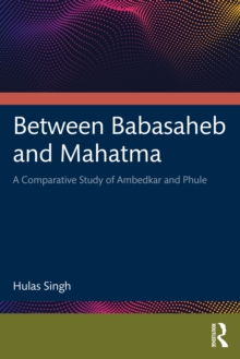 Between Babasaheb and Mahatma : A Comparative Study of Ambedkar and Phule