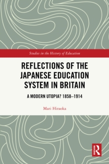 Reflections of the Japanese Education System in Britain : A Modern Utopia? 1858-1914