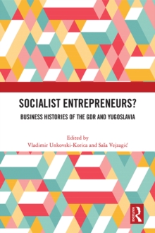 Socialist Entrepreneurs? Business Histories of the GDR and Yugoslavia