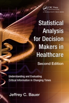 Statistical Analysis for Decision Makers in Healthcare : Understanding and Evaluating Critical Information in Changing Times