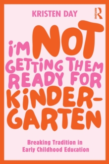 I'm Not Getting Them Ready for Kindergarten : Breaking Tradition in Early Childhood Education