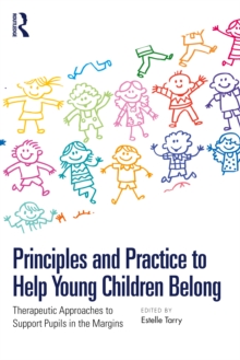 Principles and Practice to Help Young Children Belong : Therapeutic Approaches to Support Pupils in the Margins