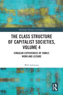 The Class Structure of Capitalist Societies, Volume 4 : Singular Experiences of Family, Work and Leisure