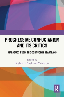 Progressive Confucianism and its Critics : Dialogues from the Confucian Heartland