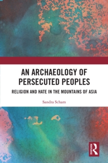 An Archaeology of Persecuted Peoples : Religion and Hate in the Mountains of Asia