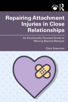 Repairing Attachment Injuries in Close Relationships : An Emotionally Focused Guide to Moving Beyond Betrayal