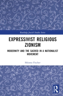 Expressivist Religious Zionism : Modernity and the Sacred in a Nationalist Movement