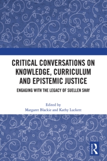 Critical Conversations on Knowledge, Curriculum and Epistemic Justice : Engaging with the Legacy of Suellen Shay