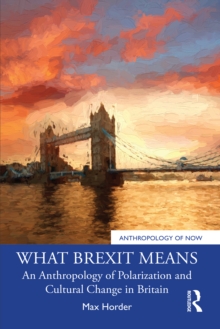 What Brexit Means : An Anthropology of Polarization and Cultural Change in Britain