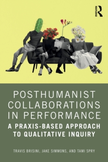 Posthumanist Collaborations in Performance : A Praxis-based Approach to Qualitative Inquiry