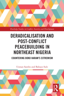 Deradicalisation and Post-Conflict Peacebuilding in Northeast Nigeria : Countering Boko Haram's Extremism