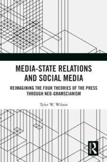 Media-State Relations and Social Media : Reimagining the Four Theories of the Press through Neo-Gramscianism