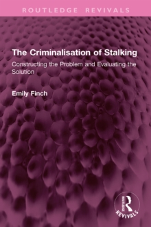 The Criminalisation of Stalking : Constructing the Problem and Evaluating the Solution