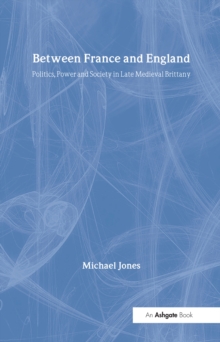 Between France and England : Politics, Power and Society in Late Medieval Brittany