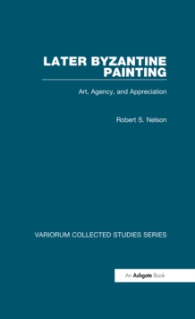 Later Byzantine Painting : Art, Agency, and Appreciation