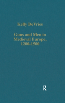 Guns and Men in Medieval Europe, 1200-1500 : Studies in Military History and Technology