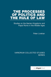 The Processes of Politics and the Rule of Law : Studies on the Iberian Kingdoms and Papal Rome in the Middle Ages