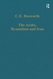 The Arabs, Byzantium and Iran : Studies in Early Islamic History and Culture