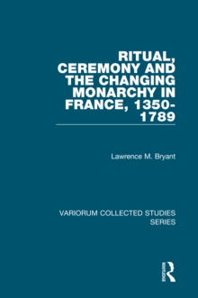 Ritual, Ceremony and the Changing Monarchy in France, 1350-1789