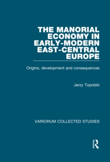 The Manorial Economy in Early-Modern East-Central Europe : Origins, Development and Consequences