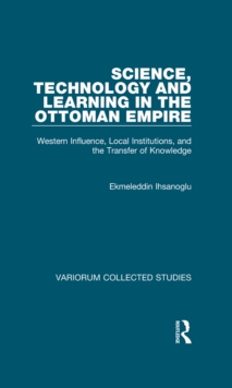 Science, Technology and Learning in the Ottoman Empire : Western Influence, Local Institutions, and the Transfer of Knowledge