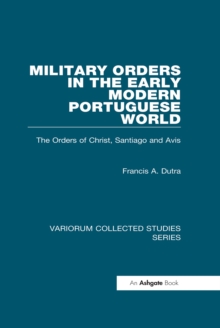 Military Orders in the Early Modern Portuguese World : The Orders of Christ, Santiago and Avis