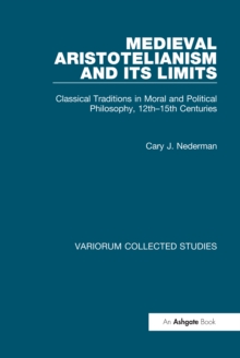 Medieval Aristotelianism and its Limits : Classical Traditions in Moral and Political Philosophy, 12th-15th Centuries