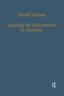 Enacting the Reformation in Germany : Essays on Institution and Reception